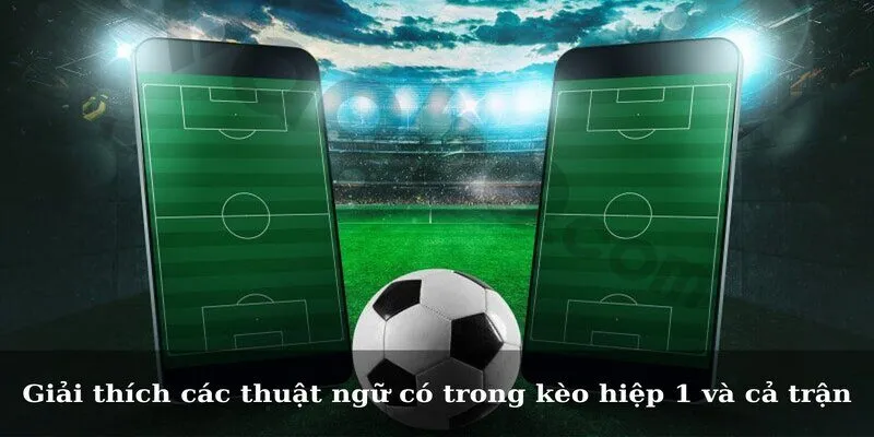 Giải thích các thuật ngữ có trong kèo hiệp 1 và cả trận