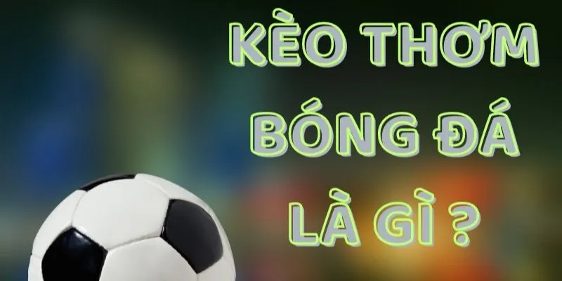 Làm rõ khái niệm kèo thơm là gì