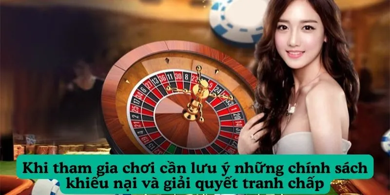 Khi tham gia chơi cần lưu ý những chính sách khiếu nại và giải quyết tranh chấp