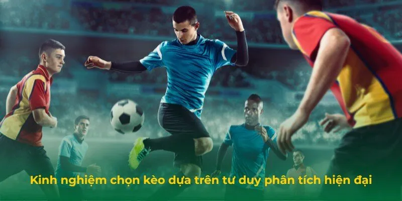 Kinh nghiệm chọn kèo dựa trên tư duy phân tích hiện đại