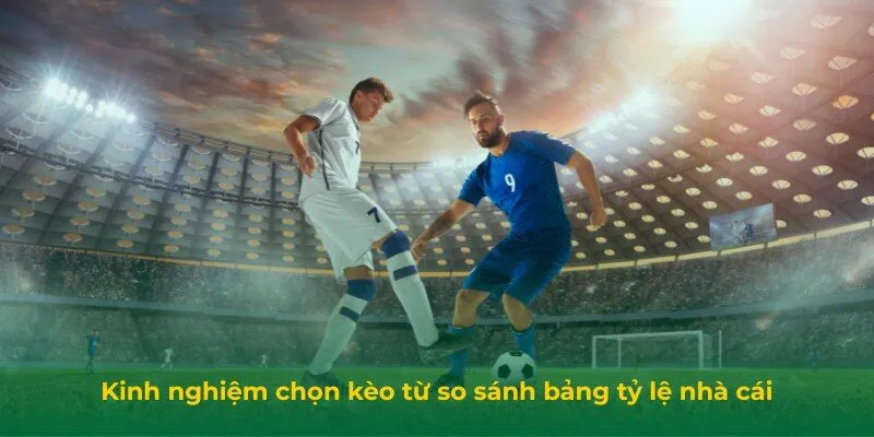 Kinh nghiệm chọn kèo từ so sánh bảng tỷ lệ nhà cái