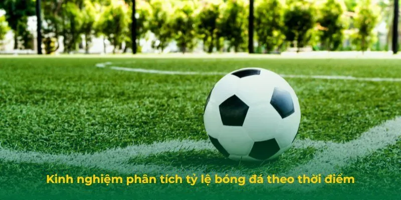 Kinh nghiệm phân tích tỷ lệ bóng đá theo thời điểm